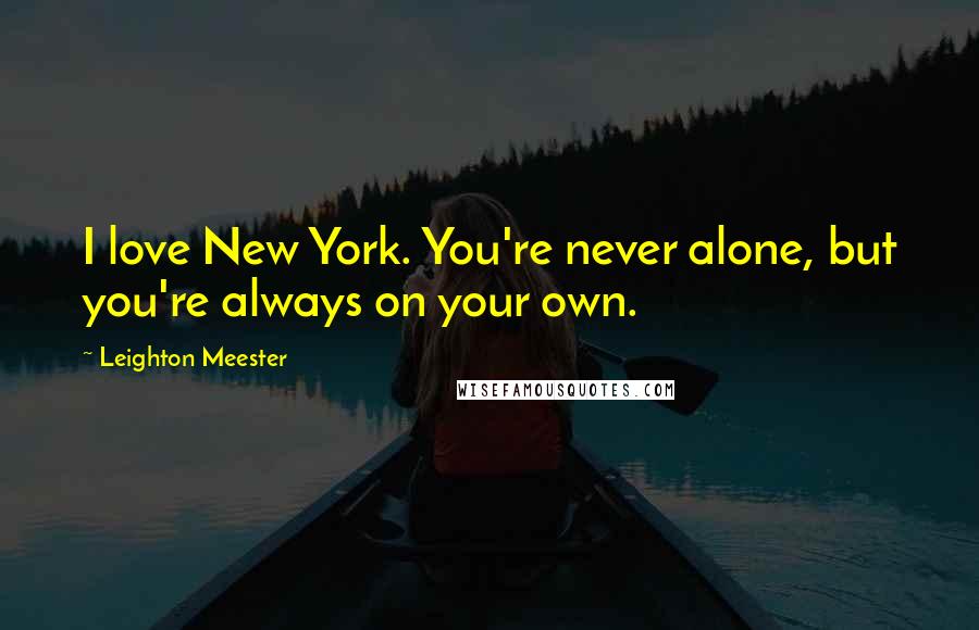 Leighton Meester Quotes: I love New York. You're never alone, but you're always on your own.