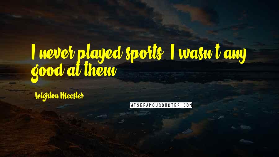 Leighton Meester Quotes: I never played sports. I wasn't any good at them.