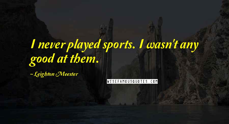 Leighton Meester Quotes: I never played sports. I wasn't any good at them.
