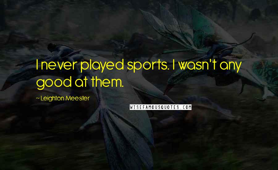 Leighton Meester Quotes: I never played sports. I wasn't any good at them.