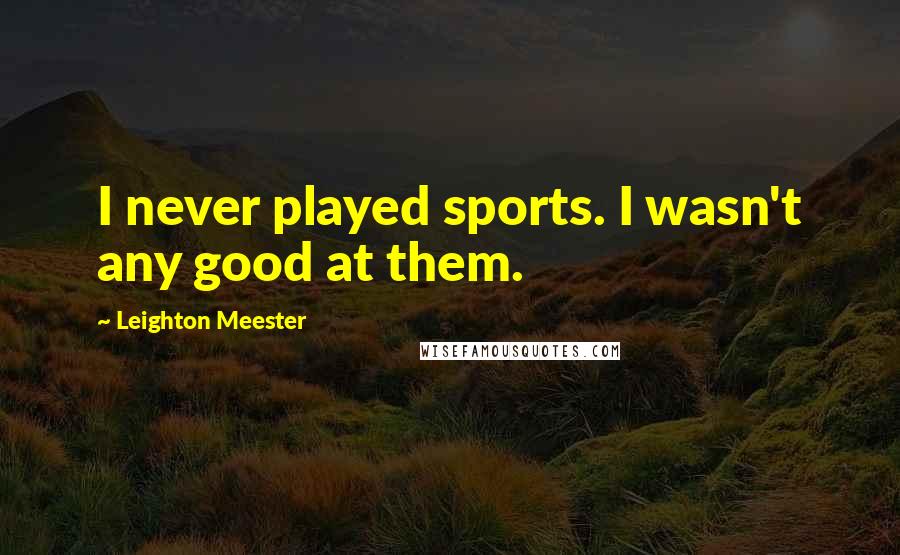 Leighton Meester Quotes: I never played sports. I wasn't any good at them.
