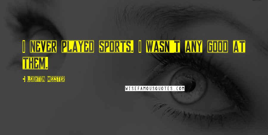 Leighton Meester Quotes: I never played sports. I wasn't any good at them.