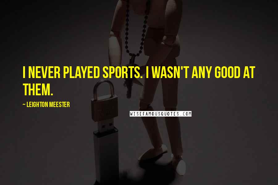 Leighton Meester Quotes: I never played sports. I wasn't any good at them.