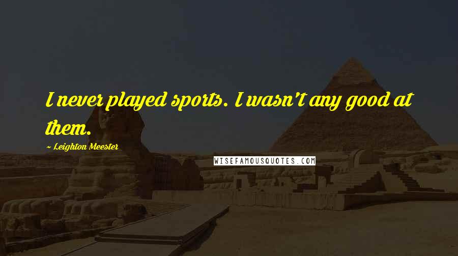 Leighton Meester Quotes: I never played sports. I wasn't any good at them.