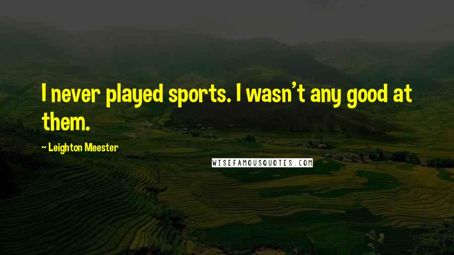 Leighton Meester Quotes: I never played sports. I wasn't any good at them.