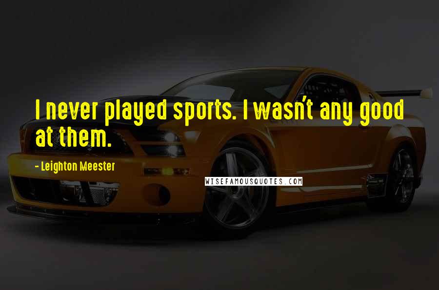 Leighton Meester Quotes: I never played sports. I wasn't any good at them.