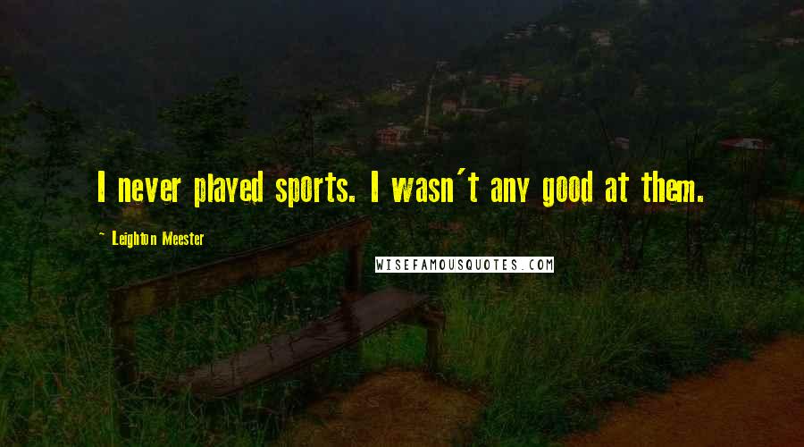 Leighton Meester Quotes: I never played sports. I wasn't any good at them.