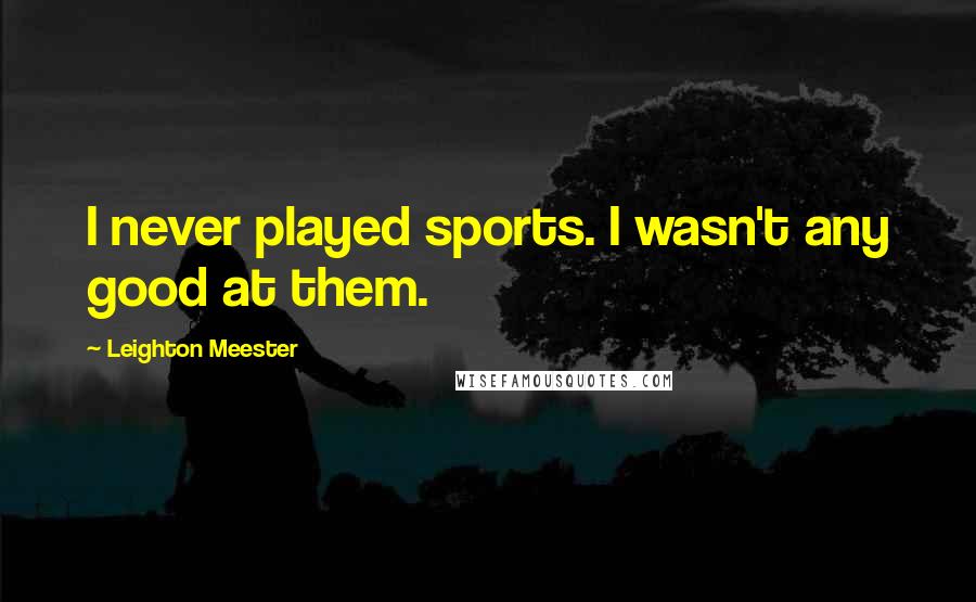 Leighton Meester Quotes: I never played sports. I wasn't any good at them.