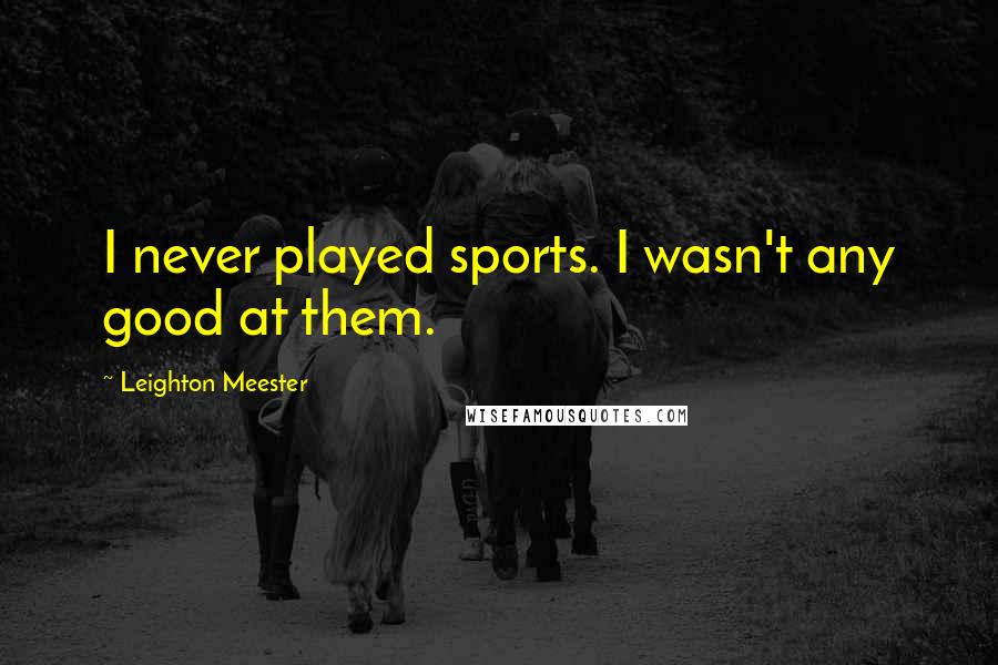 Leighton Meester Quotes: I never played sports. I wasn't any good at them.