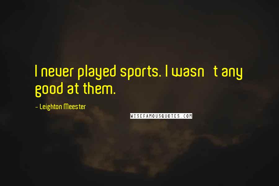 Leighton Meester Quotes: I never played sports. I wasn't any good at them.