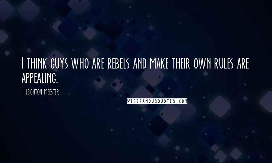 Leighton Meester Quotes: I think guys who are rebels and make their own rules are appealing.