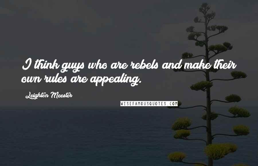 Leighton Meester Quotes: I think guys who are rebels and make their own rules are appealing.