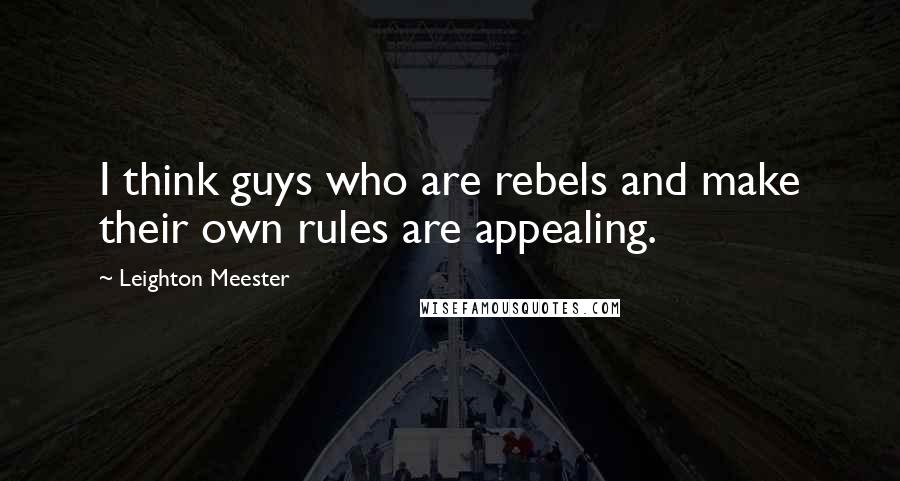 Leighton Meester Quotes: I think guys who are rebels and make their own rules are appealing.