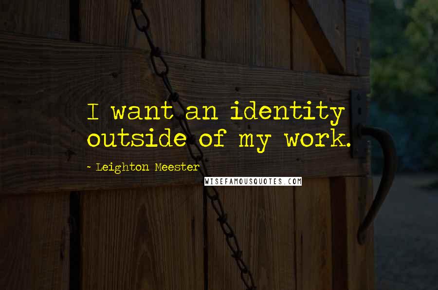 Leighton Meester Quotes: I want an identity outside of my work.