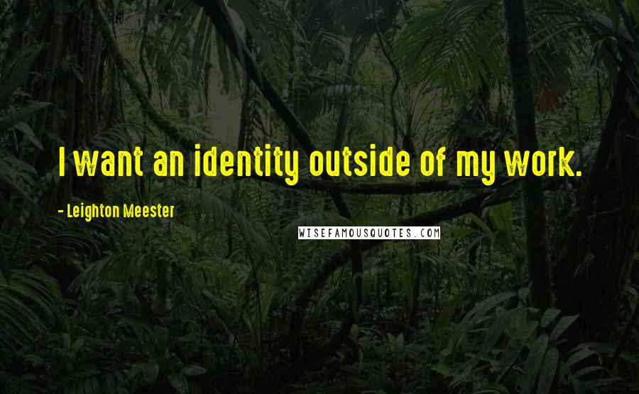 Leighton Meester Quotes: I want an identity outside of my work.