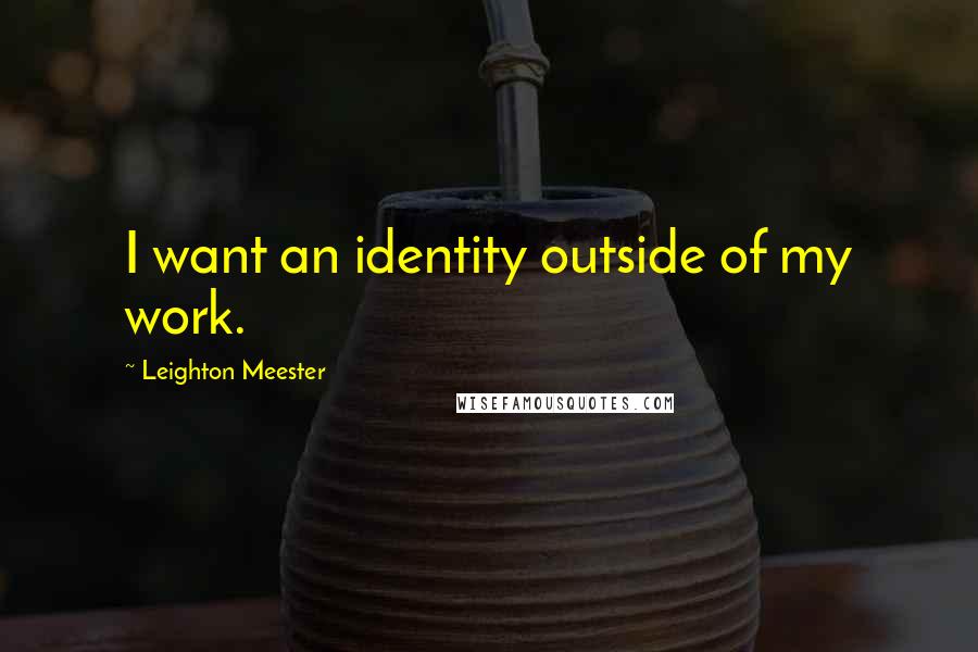 Leighton Meester Quotes: I want an identity outside of my work.