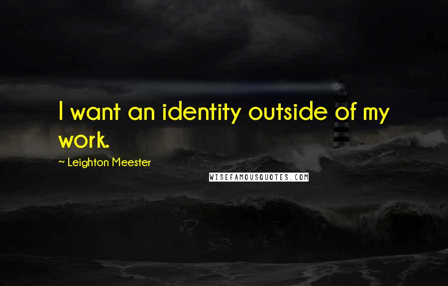 Leighton Meester Quotes: I want an identity outside of my work.