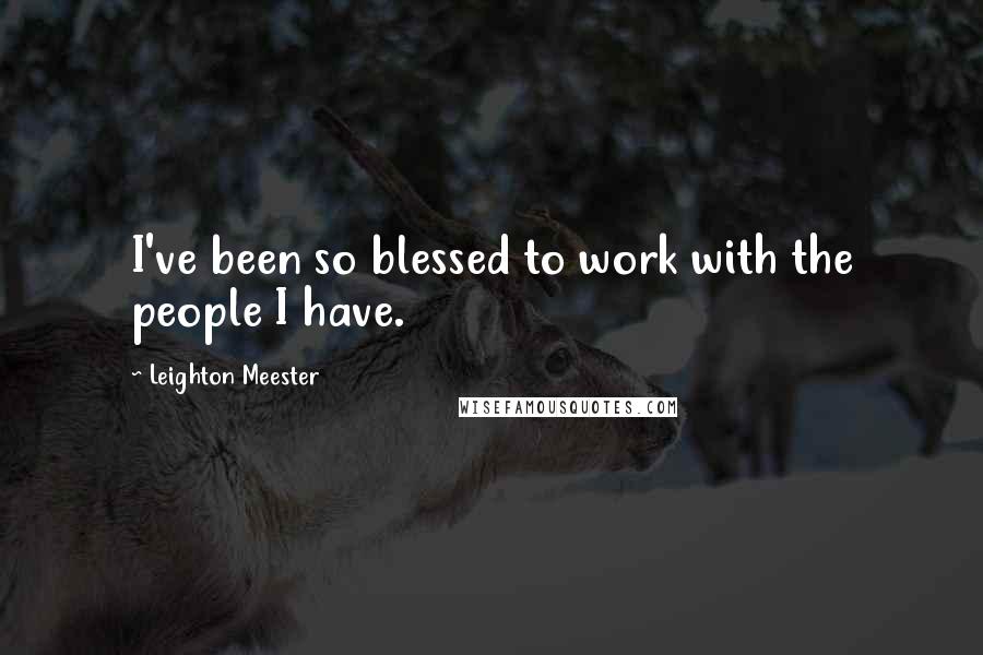 Leighton Meester Quotes: I've been so blessed to work with the people I have.