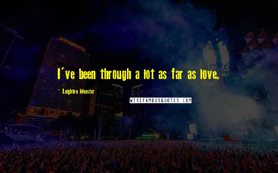 Leighton Meester Quotes: I've been through a lot as far as love.