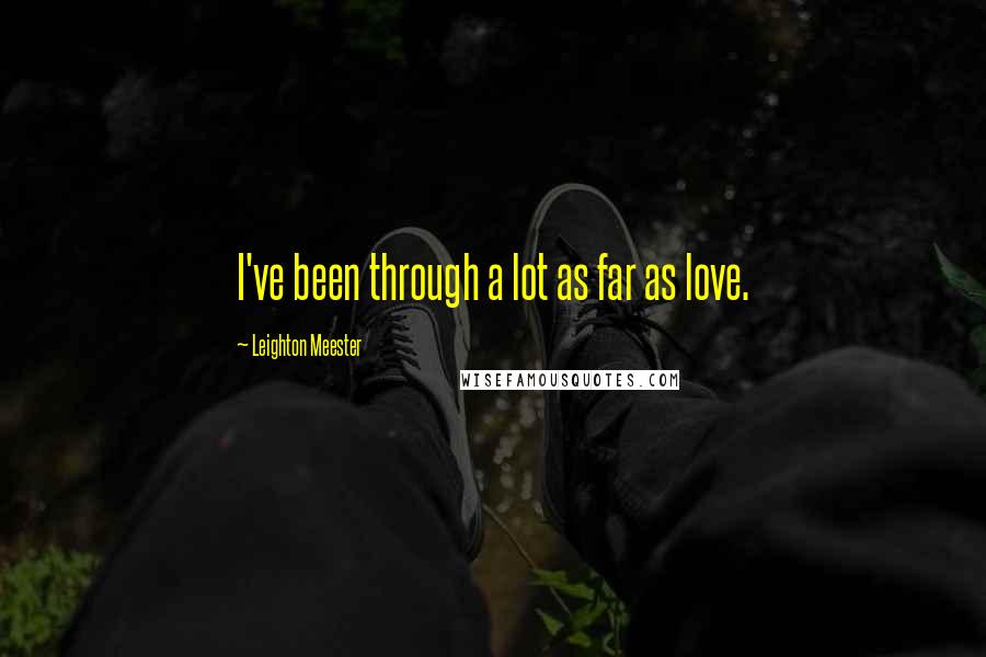 Leighton Meester Quotes: I've been through a lot as far as love.