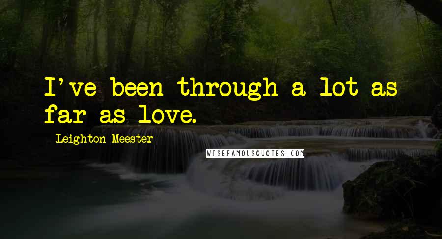 Leighton Meester Quotes: I've been through a lot as far as love.