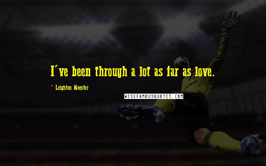 Leighton Meester Quotes: I've been through a lot as far as love.