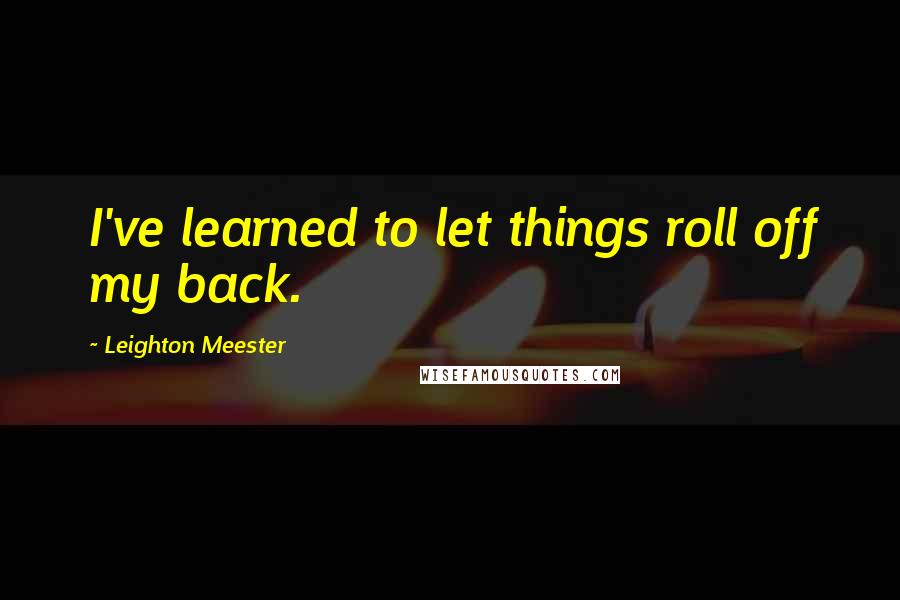 Leighton Meester Quotes: I've learned to let things roll off my back.