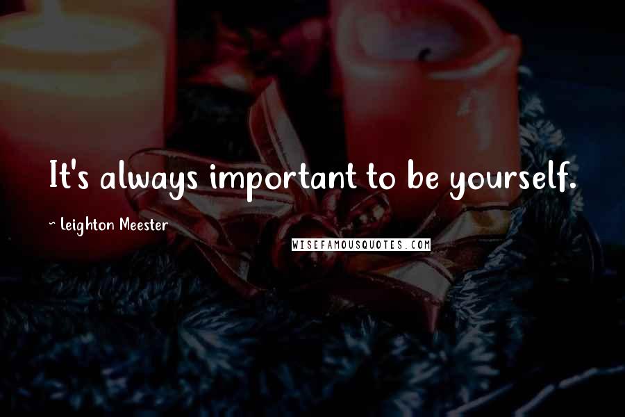 Leighton Meester Quotes: It's always important to be yourself.