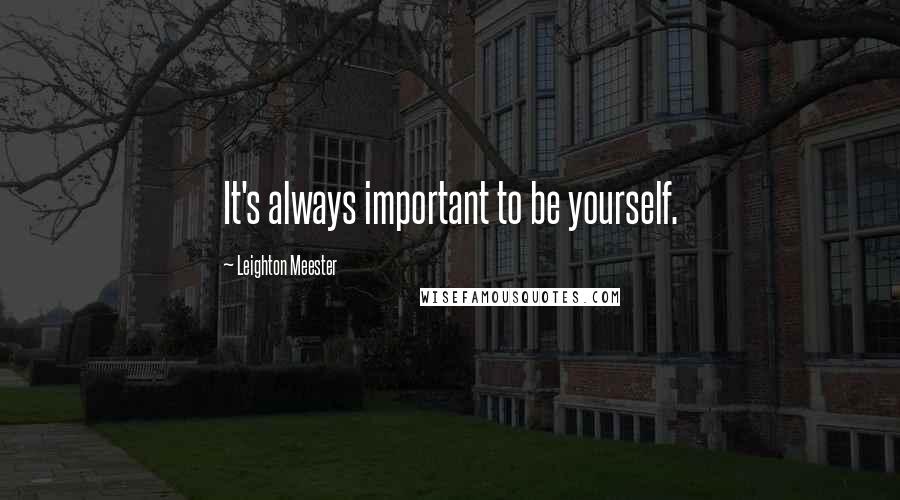 Leighton Meester Quotes: It's always important to be yourself.