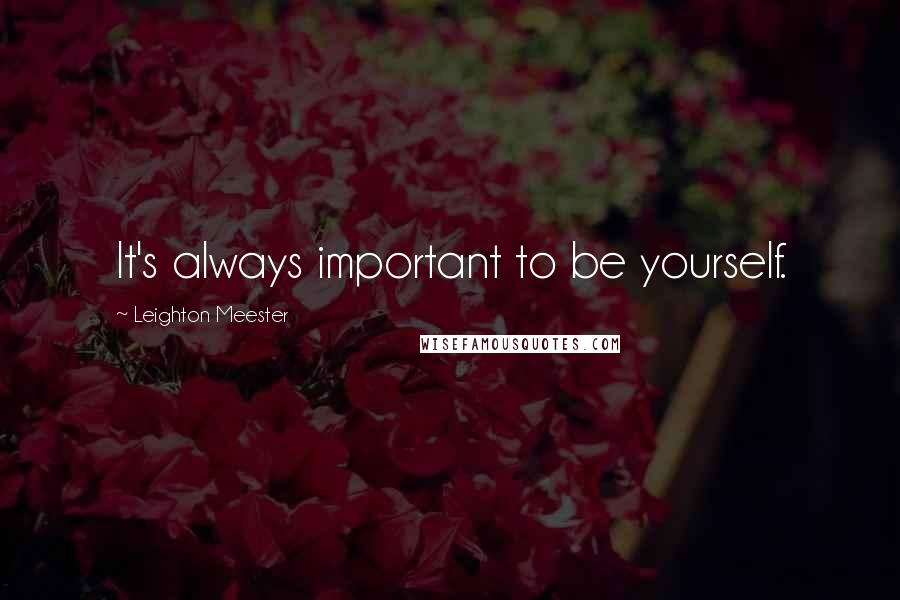 Leighton Meester Quotes: It's always important to be yourself.