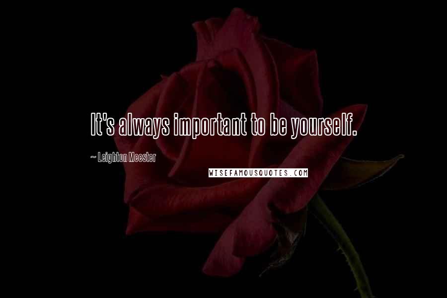 Leighton Meester Quotes: It's always important to be yourself.