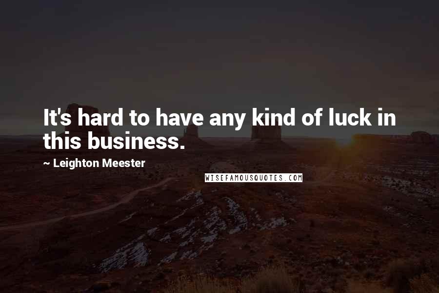 Leighton Meester Quotes: It's hard to have any kind of luck in this business.