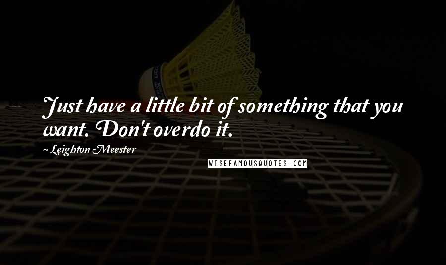 Leighton Meester Quotes: Just have a little bit of something that you want. Don't overdo it.