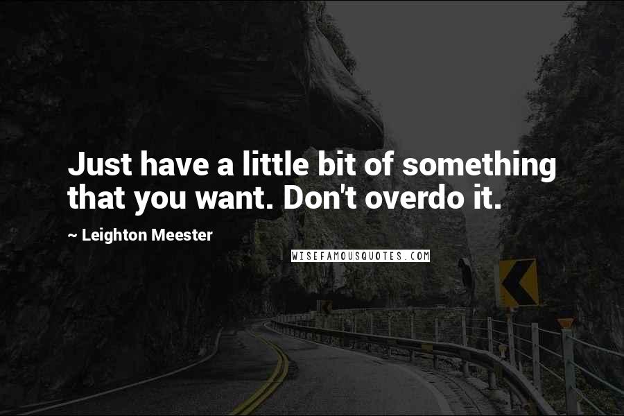 Leighton Meester Quotes: Just have a little bit of something that you want. Don't overdo it.