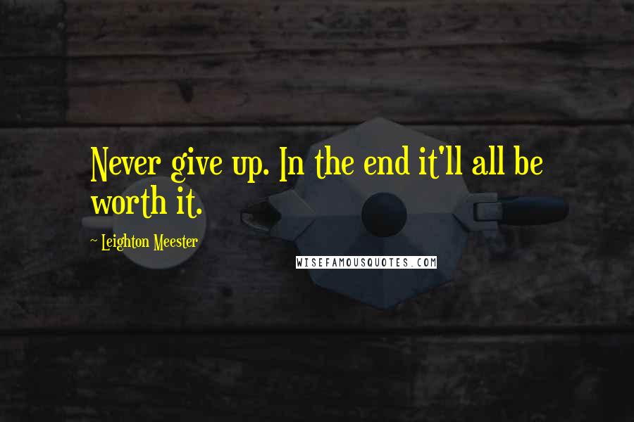 Leighton Meester Quotes: Never give up. In the end it'll all be worth it.