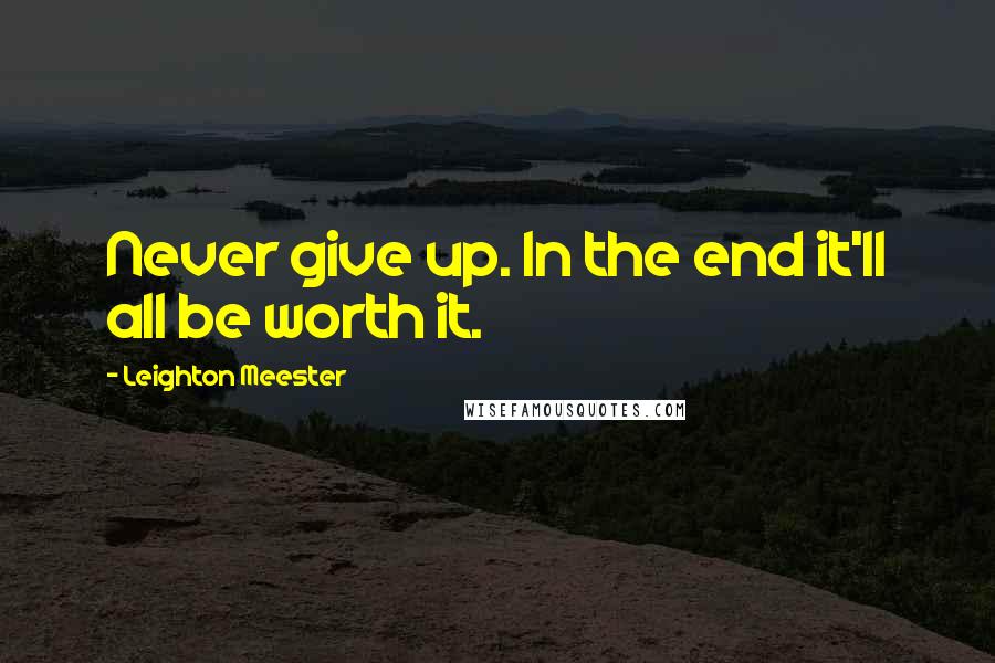 Leighton Meester Quotes: Never give up. In the end it'll all be worth it.