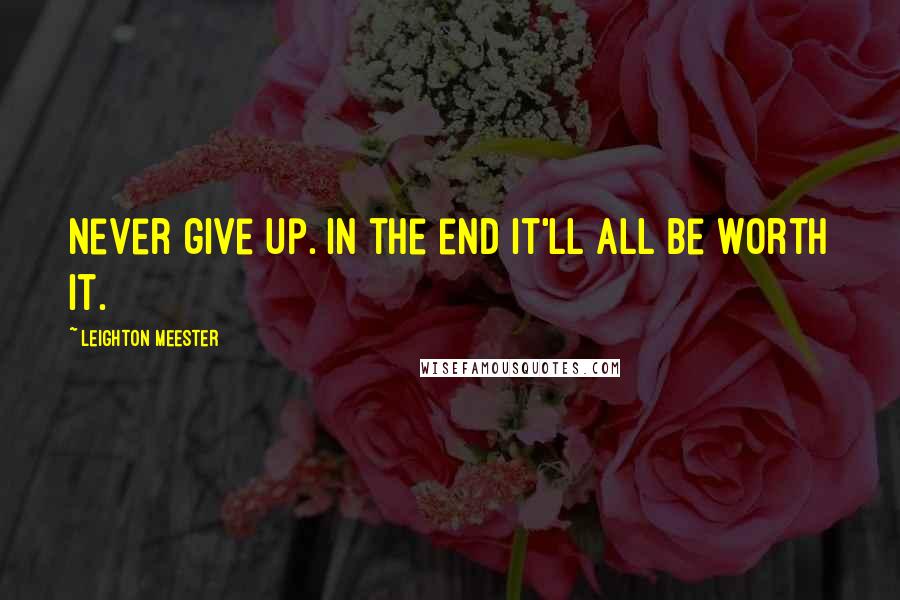 Leighton Meester Quotes: Never give up. In the end it'll all be worth it.