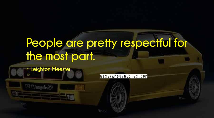 Leighton Meester Quotes: People are pretty respectful for the most part.