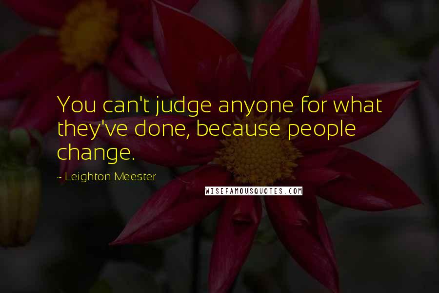 Leighton Meester Quotes: You can't judge anyone for what they've done, because people change.