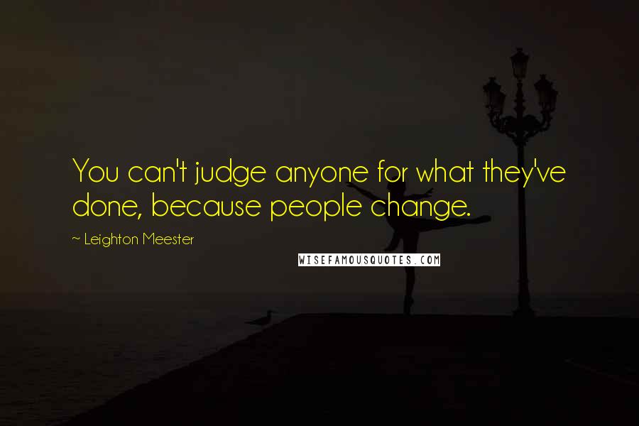 Leighton Meester Quotes: You can't judge anyone for what they've done, because people change.