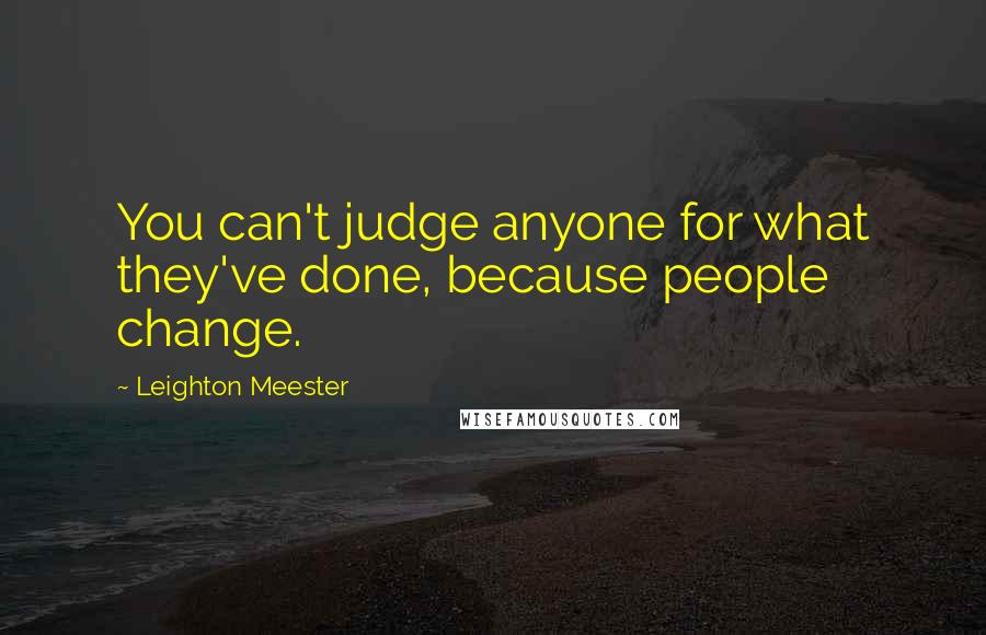 Leighton Meester Quotes: You can't judge anyone for what they've done, because people change.