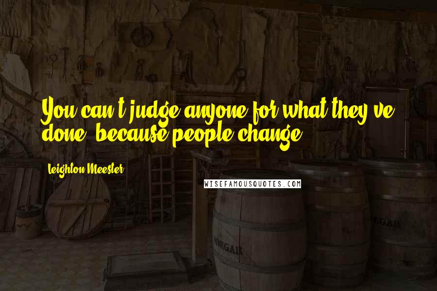 Leighton Meester Quotes: You can't judge anyone for what they've done, because people change.