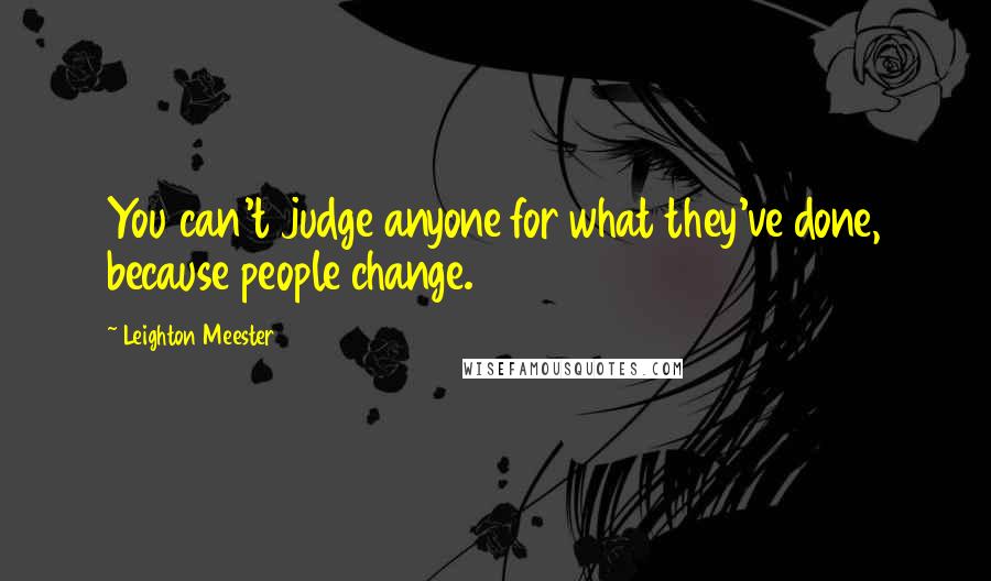 Leighton Meester Quotes: You can't judge anyone for what they've done, because people change.