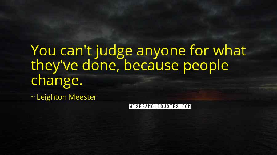 Leighton Meester Quotes: You can't judge anyone for what they've done, because people change.