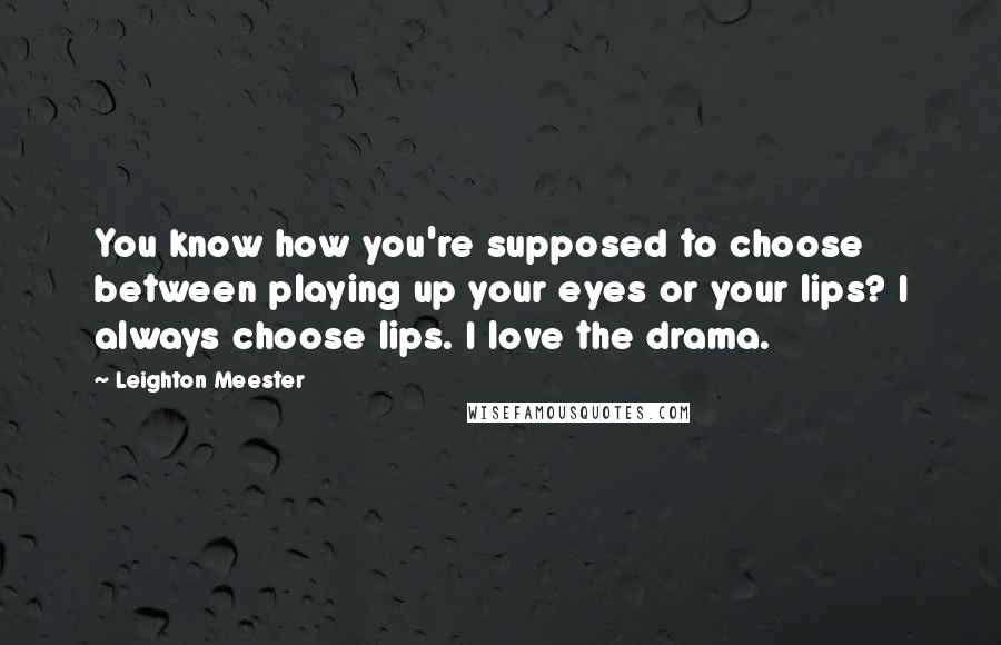 Leighton Meester Quotes: You know how you're supposed to choose between playing up your eyes or your lips? I always choose lips. I love the drama.