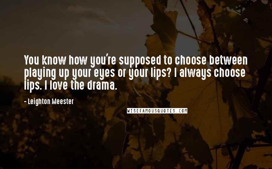 Leighton Meester Quotes: You know how you're supposed to choose between playing up your eyes or your lips? I always choose lips. I love the drama.