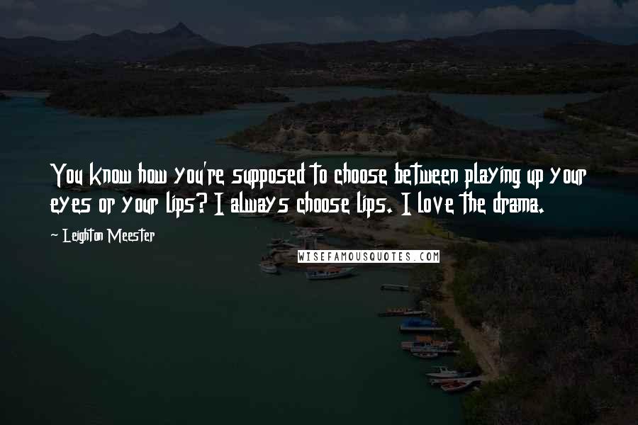 Leighton Meester Quotes: You know how you're supposed to choose between playing up your eyes or your lips? I always choose lips. I love the drama.