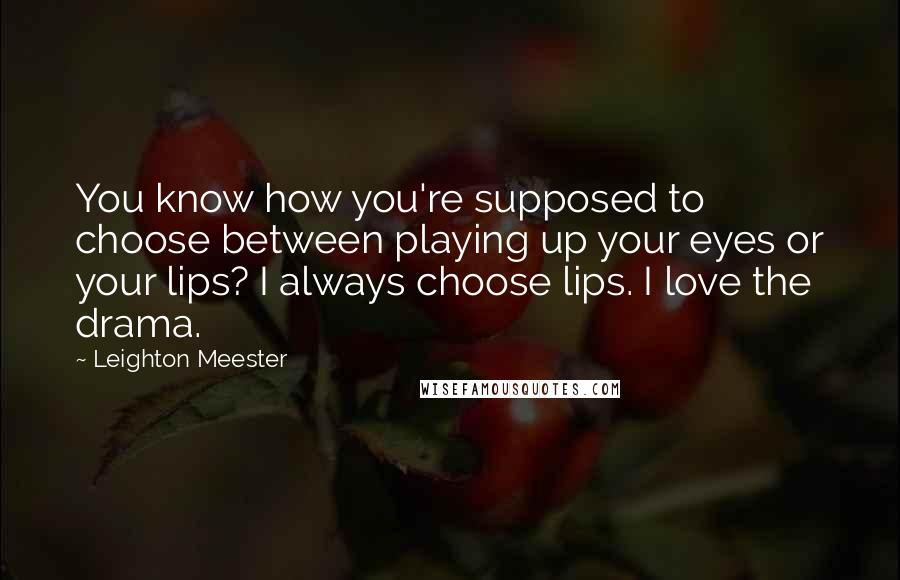 Leighton Meester Quotes: You know how you're supposed to choose between playing up your eyes or your lips? I always choose lips. I love the drama.