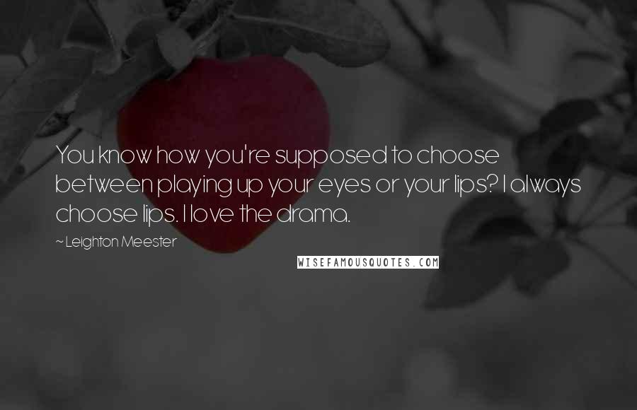 Leighton Meester Quotes: You know how you're supposed to choose between playing up your eyes or your lips? I always choose lips. I love the drama.