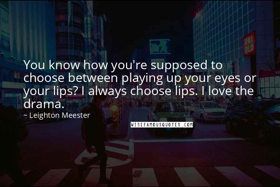 Leighton Meester Quotes: You know how you're supposed to choose between playing up your eyes or your lips? I always choose lips. I love the drama.